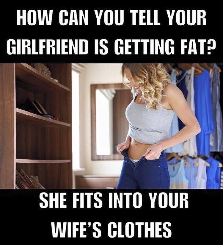 best offensive jokes - How Can You Tell Your Girlfriend Is Getting Fat? She Fits Into Your Wife'S Clothes