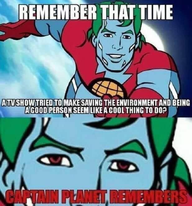 captain planet meme - Remember That Time Uu Atvshow Tried To Make Saving The Environment And Being Agood Person Seem A Cool Thing To Do? Catatavin Planet, Remembers