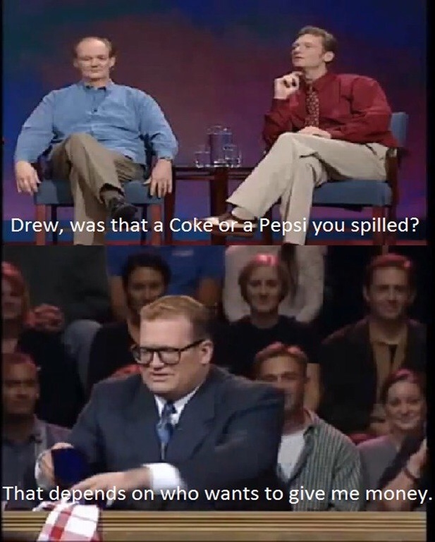 whose line is it anyway coke - Drew, was that a Coke or a Pepsi you spilled? That depends on who wants to give me money.