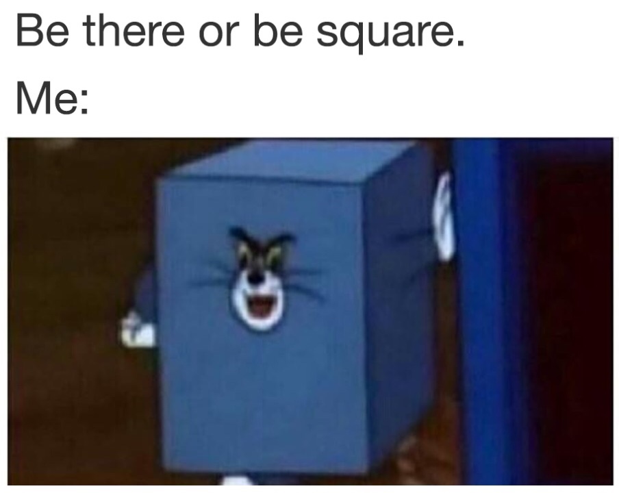 tom square meme - Be there or be square. Me