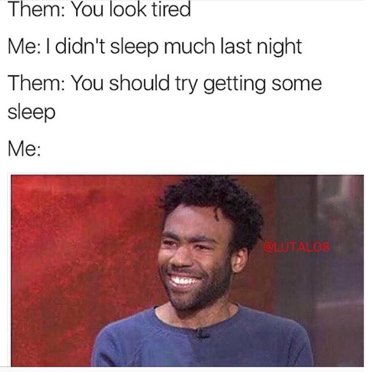never sleep meme - Them You look tired Me I didn't sleep much last night Them You should try getting some sleep Me