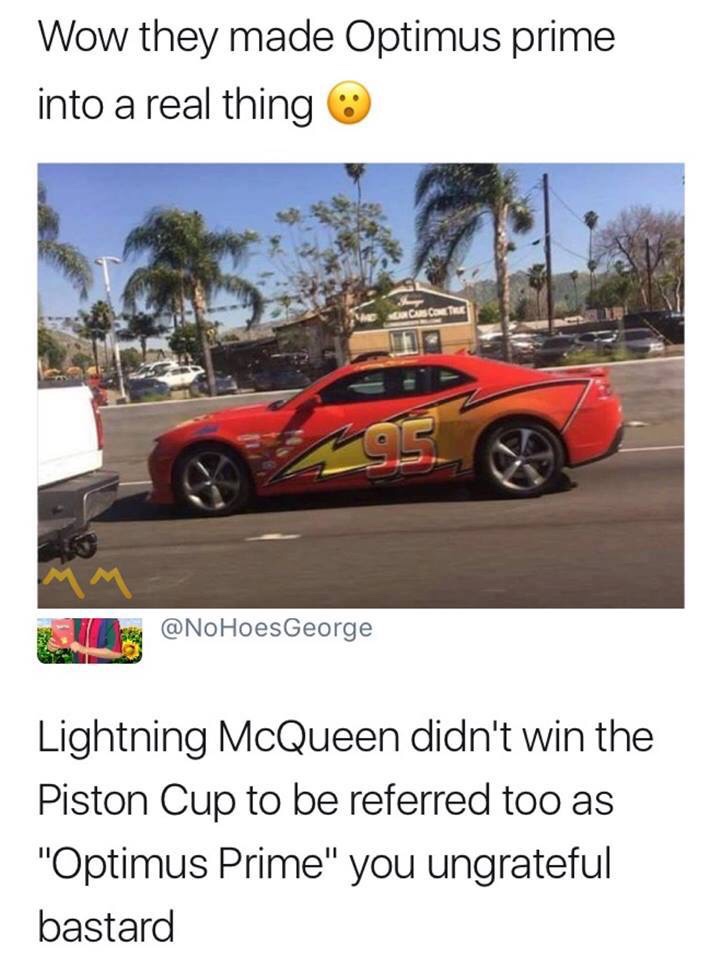 lightning mcqueen meme - Wow they made Optimus prime into a real thing Lightning McQueen didn't win the Piston Cup to be referred too as "Optimus Prime" you ungrateful bastard
