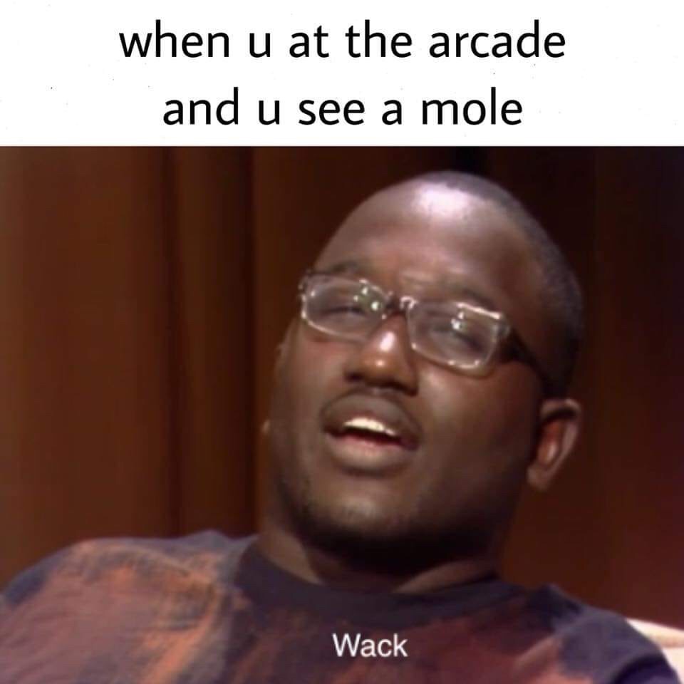 wack meme - when u at the arcade and u see a mole Wack