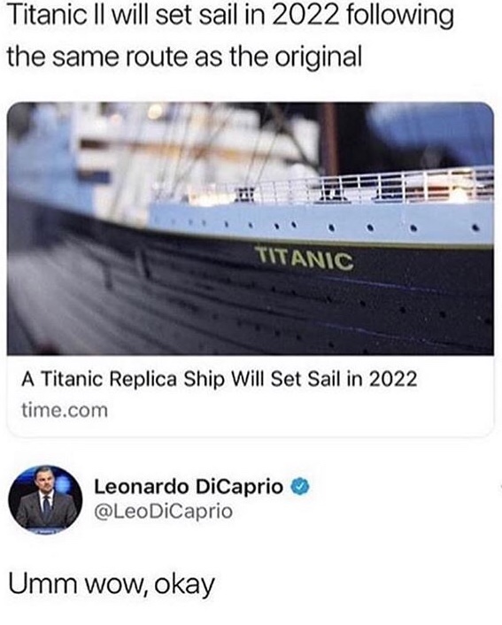 titanic 2 meme - Titanic Ii will set sail in 2022 ing the same route as the original Titanic A Titanic Replica Ship Will Set Sail in 2022 time.com Leonardo DiCaprio Umm wow, okay