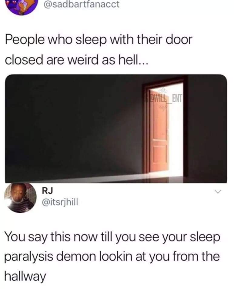 sleep paralysis demon memes - People who sleep with their door closed are weird as hell... Willent Rj You say this now till you see your sleep paralysis demon lookin at you from the hallway