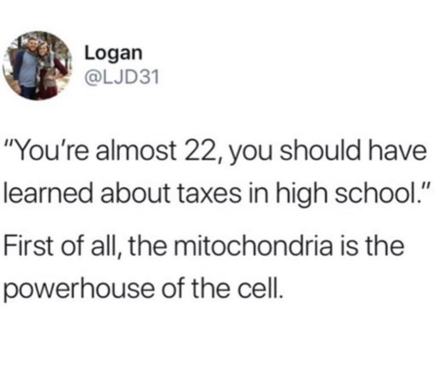 white people love memes - Logan "You're almost 22, you should have learned about taxes in high school." First of all, the mitochondria is the powerhouse of the cell.