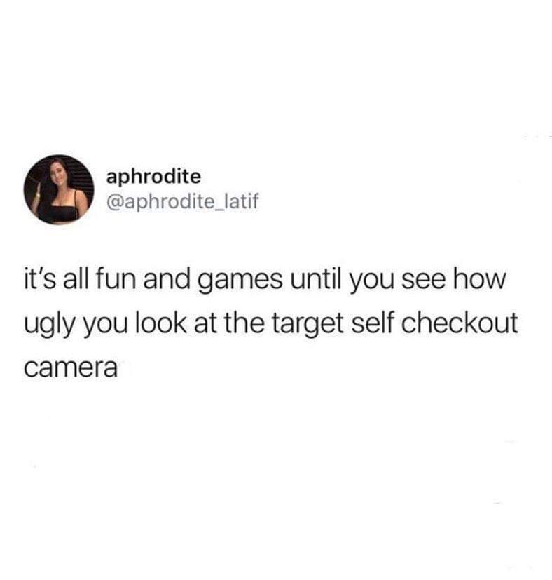 therapist meme it be like that sometimes - 2 aphrodite aphrodite it's all fun and games until you see how ugly you look at the target self checkout camera