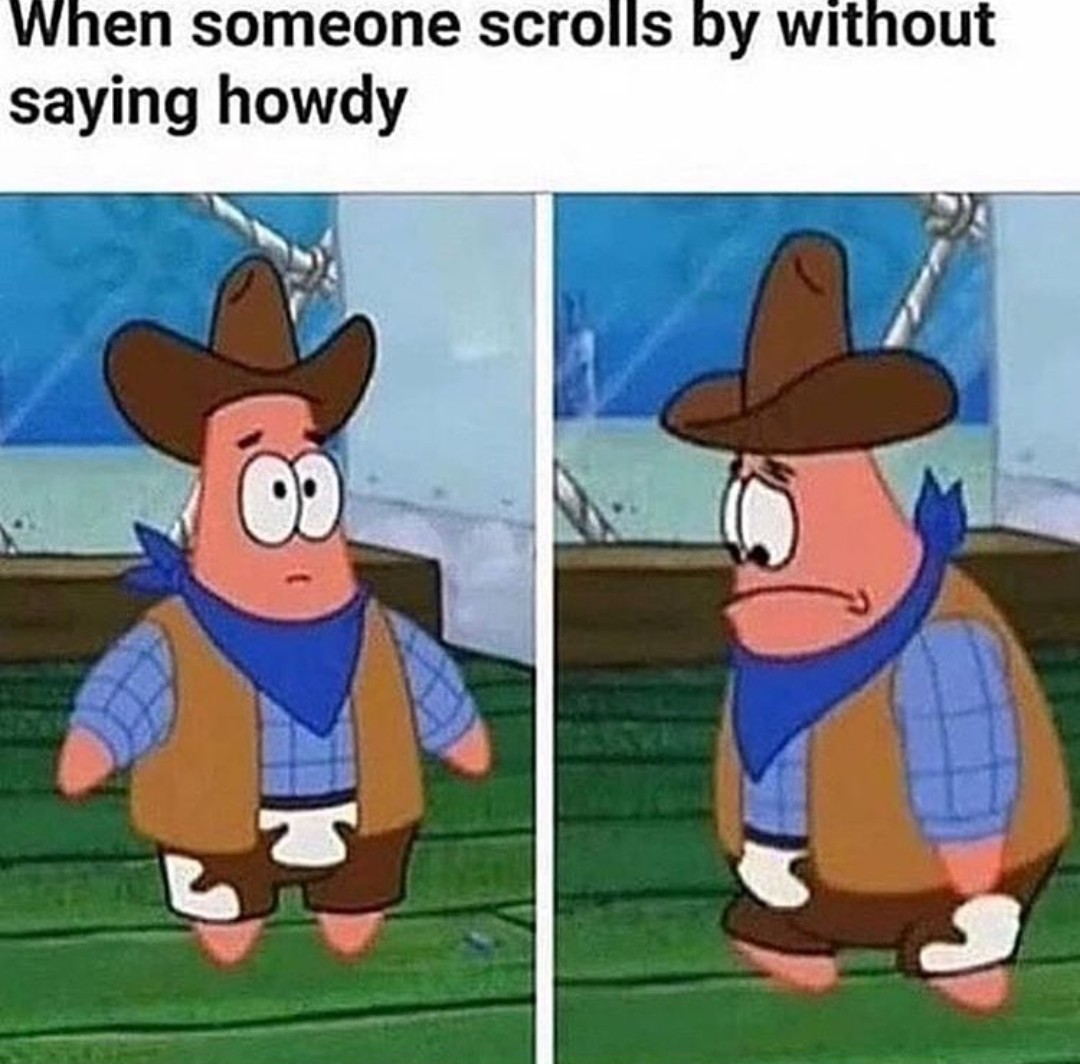 patrick howdy - When someone scrolls by without saying howdy