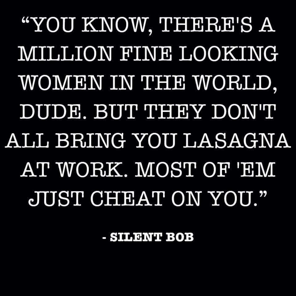 point - You Know, There'S A Million Fine Looking Women In The World, Dude. But They Don'T All Bring You Lasagna At Work. Most Of 'Em Just Cheat On You. 99 Silent Bob