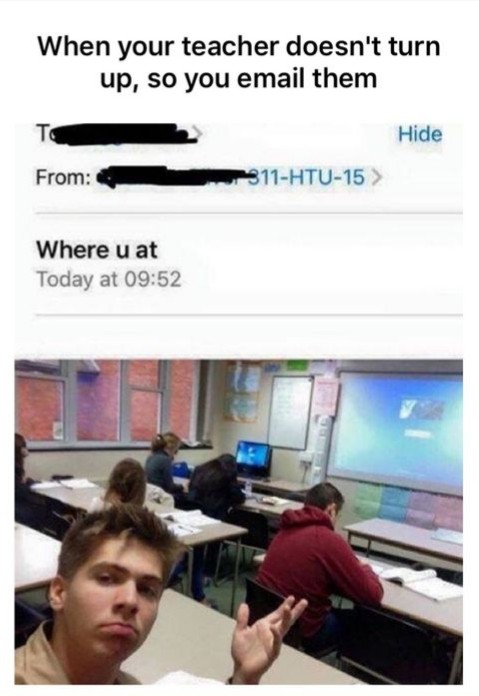 your teacher doesn t show up - When your teacher doesn't turn up, so you email them Hide From 811Htu15 > Where u at Today at