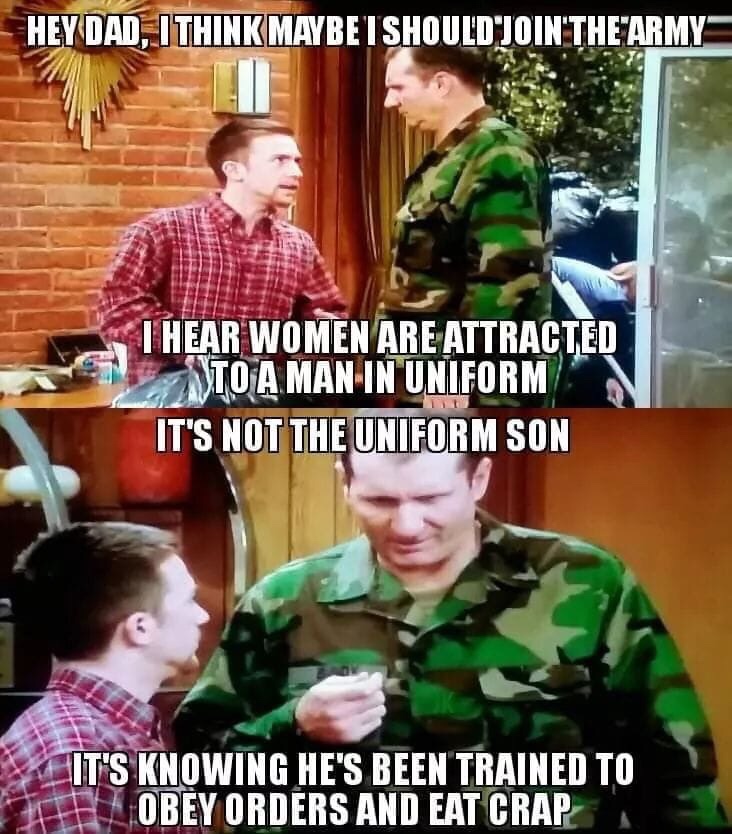al bundy uniform - Hey Dad, I Think Maybetshould Join The Army Thear Women Are Attracted Into A Man In Uniform It'S Not The Uniform Son It'S Knowing He'S Been Trained To Flobey Orders And Eat Crap