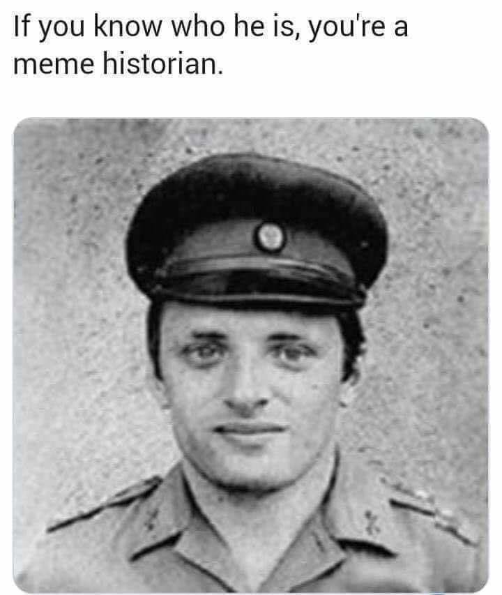 meme if you know who he is you re a meme historian - If you know who he is, you're a meme historian.