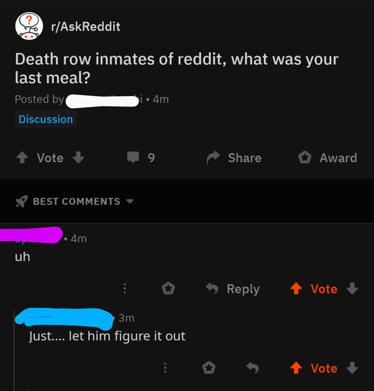 screenshot - rAskReddit Death row inmates of reddit, what was your last meal? Posted by i 4m Discussion Vote 19 ^ Award V Best . 4m uh E s 4 Vote 3m Just.... let him figure it out O A Vote