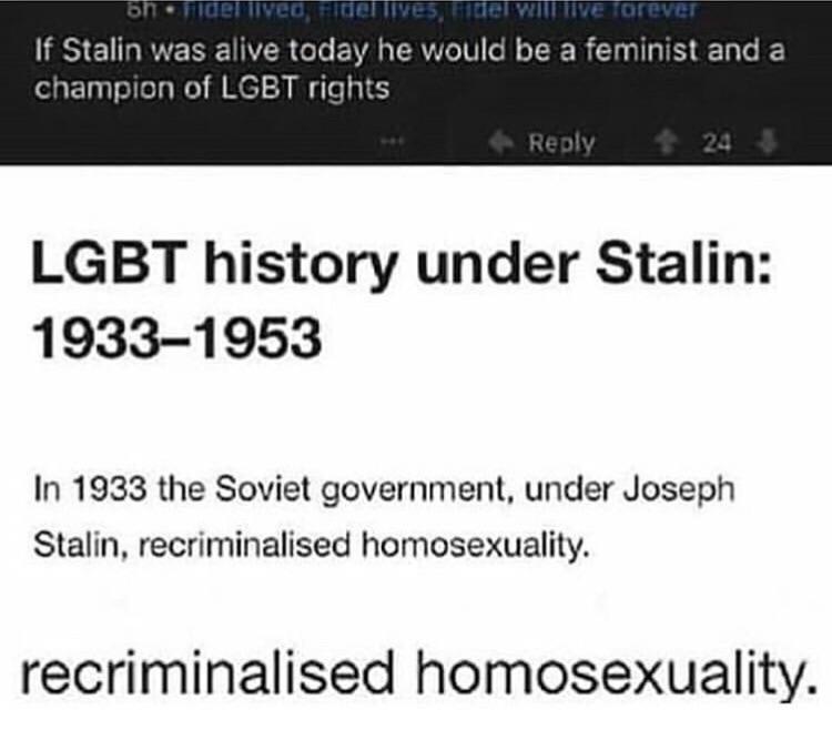 memes - angle - bhnellveondelles, delive forever If Stalin was alive today he would be a feminist and a champion of Lgbt rights 24 Lgbt history under Stalin 19331953 In 1933 the Soviet government, under Joseph Stalin, recriminalised homosexuality. recrimi