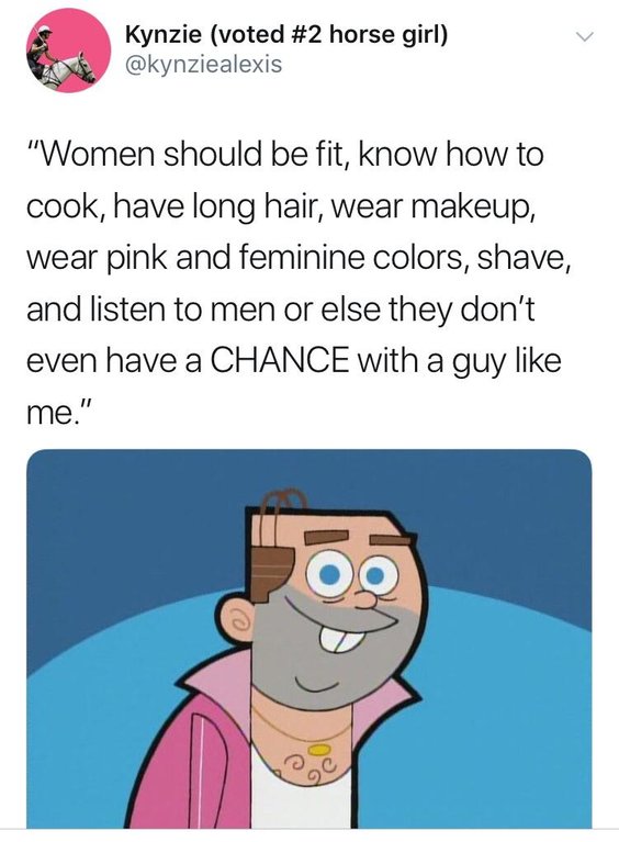 memes - do i even have a chance with him - Kynzie voted horse girl "Women should be fit, know how to cook, have long hair, wear makeup, wear pink and feminine colors, shave, and listen to men or else they don't even have a Chance with a guy me."