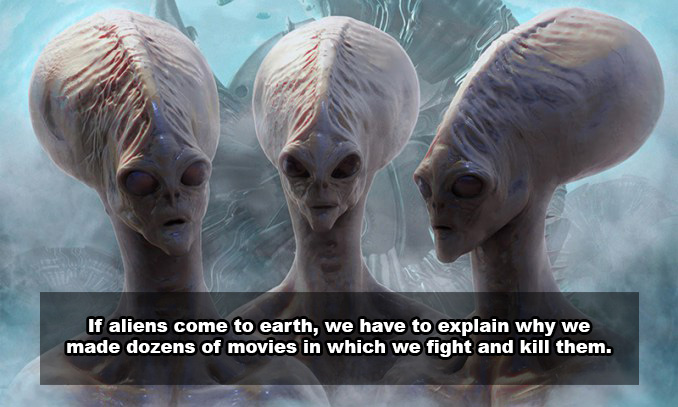 first species on earth - If aliens come to earth, we have to explain why we made dozens of movies in which we fight and kill them.