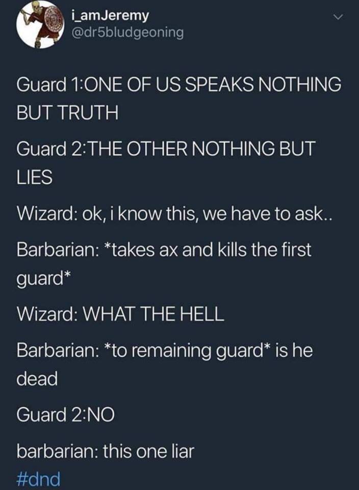 barbarian memes - i_amJeremy Guard 1One Of Us Speaks Nothing But Truth Guard 2 The Other Nothing But Lies Wizard ok, i know this, we have to ask.. Barbarian takes ax and kills the first guard Wizard What The Hell Barbarian to remaining guard is he dead Gu
