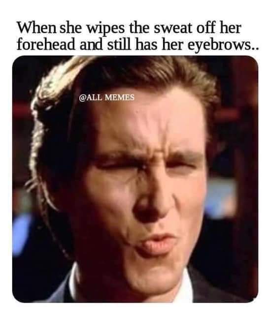 american psycho - When she wipes the sweat off her forehead and still has her eyebrows.. Memes