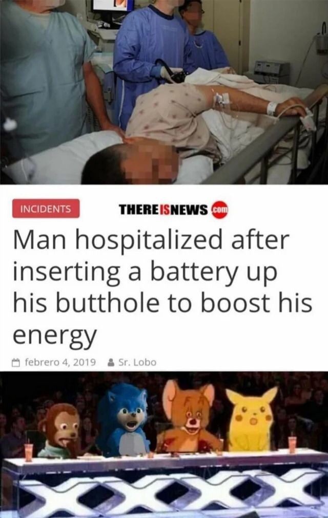 americas got talent meme - Incidents There Isnews Man hospitalized after inserting a battery up his butthole to boost his energy febrero 4, 2019 & Sr. Lobo