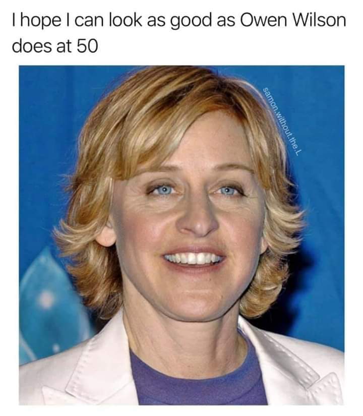 ellen degeneres - Thope I can look as good as Owen Wilson does at 50 samon without the.L