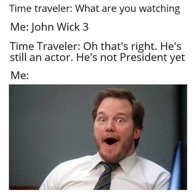 chris pratt face - Time traveler What are you watching Me John Wick 3 Time Traveler Oh that's right. He's still an actor. He's not President yet Me
