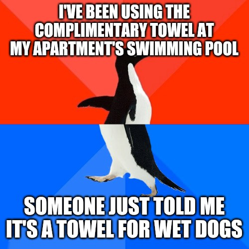 logic gate memes - I'Ve Been Using The Complimentary Towel At My Apartment'S Swimming Pool Someone Just Told Me It'S A Towel For Wet Dogs