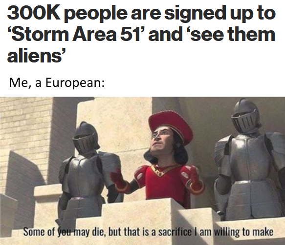 some of you may die but - people are signed up to 'Storm Area 51' and 'see them aliens' Me, a European Some of you may die, but that is a sacrifice I am willing to make