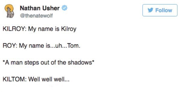 diagram - Nathan Usher y Kilroy My name is Kilroy Roy My name is...uh... Tom. A man steps out of the shadows Kiltom Well well well...