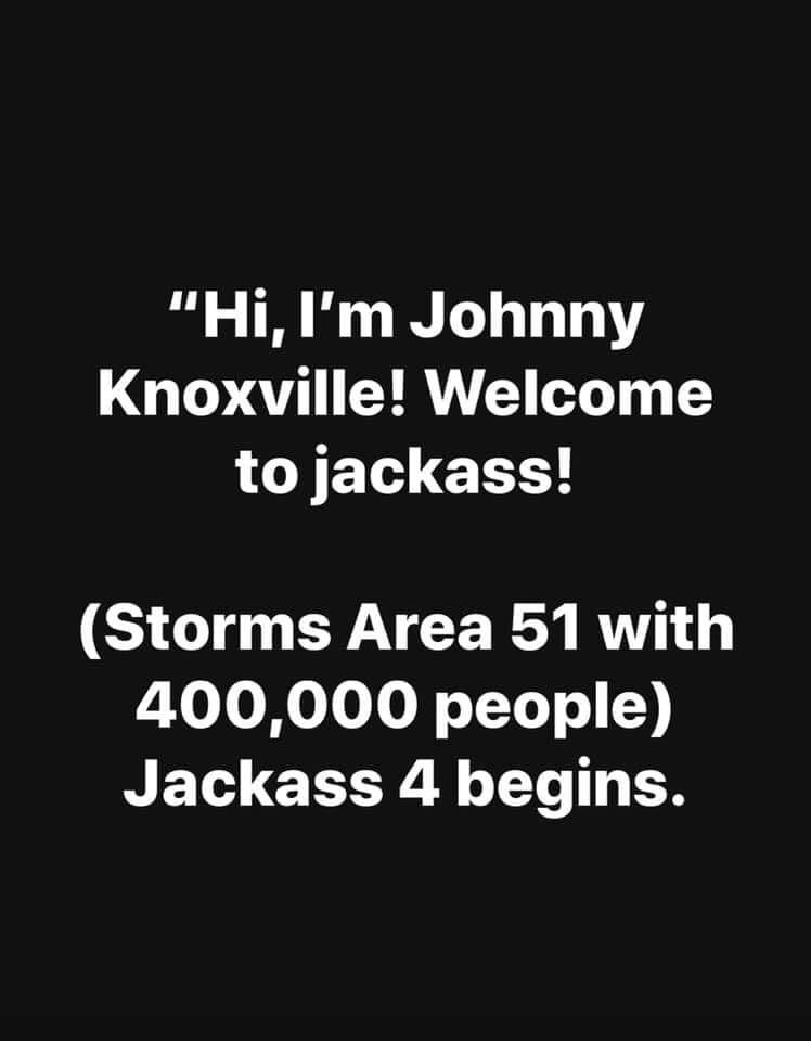 "Hi, I'm Johnny Knoxville! Welcome to jackass! Storms Area 51 with 400,000 people Jackass 4 begins.