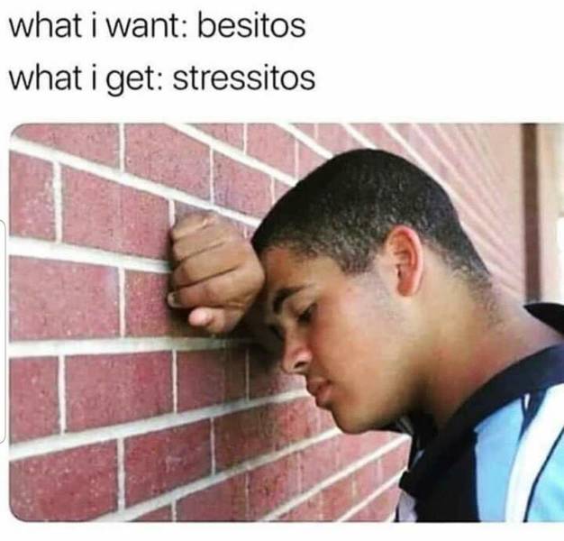 what i want besitos what i get stressitos