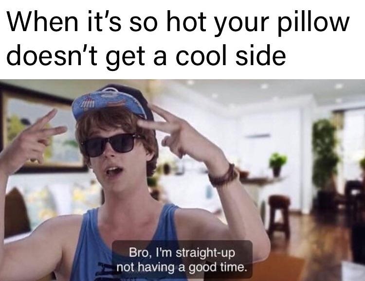 i m straight up not having a good time meme - When it's so hot your pillow doesn't get a cool side Bro, I'm straightup not having a good time.