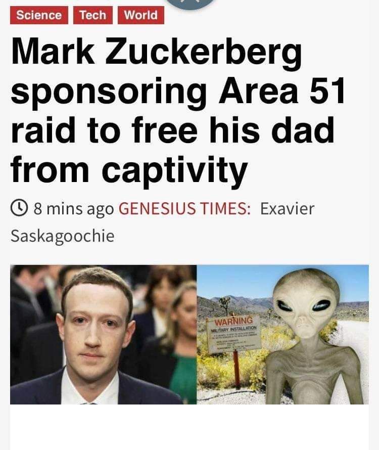 Science Tech World Mark Zuckerberg sponsoring Area 51 raid to free his dad from captivity 0 8 mins ago Genesius Times Exavier Saskagoochie Warning Ary Installation M