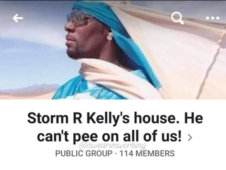 Storm R Kelly's house. He can't pee on all of us! > Public Group 114 Members Swearumworten