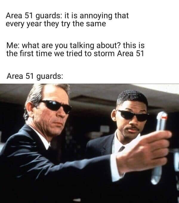 Area 51 guards it is annoying that every year they try the same Me what are you talking about? this is the first time we tried to storm Area 51 Area 51 guards