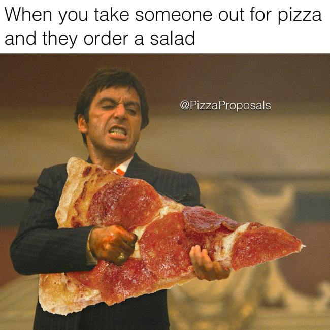 pizza meme - When you take someone out for pizza and they order a salad