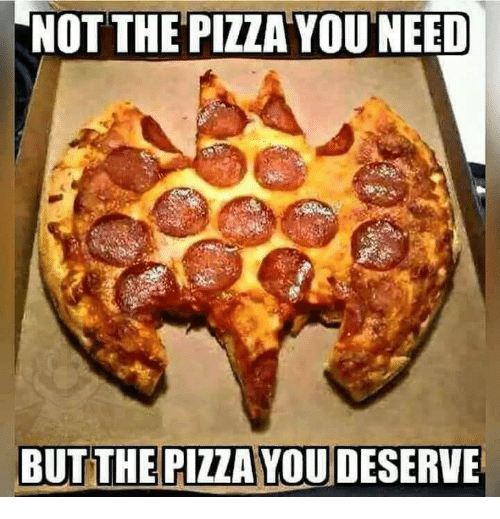pizza meme - Not The Pizza You Need But The Pizza You Deserve