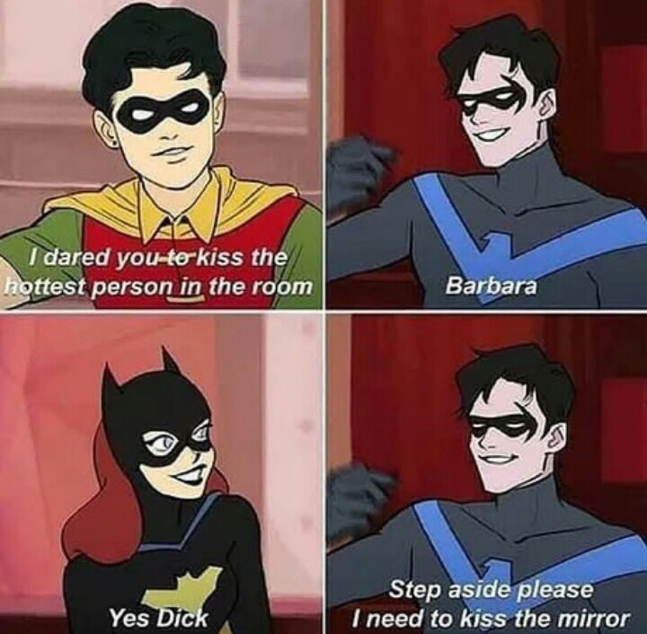 Dick Grayson - I dared youtekiss the hottest person in the room Barbara Yes Dick Step aside please I need to kiss the mirror