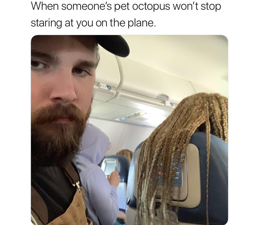 When someone's pet octopus won't stop staring at you on the plane.