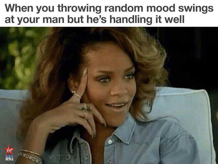 rihanna meme - When you throwing random mood swings at your man but he's handling it well