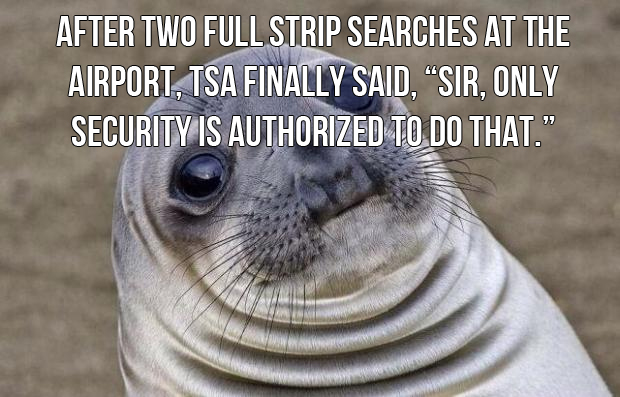 meme coworker vacation - After Two Full Strip Searches At The Airport, Tsa Finally Said, Sir, Only Security Is Authorized To Do That.