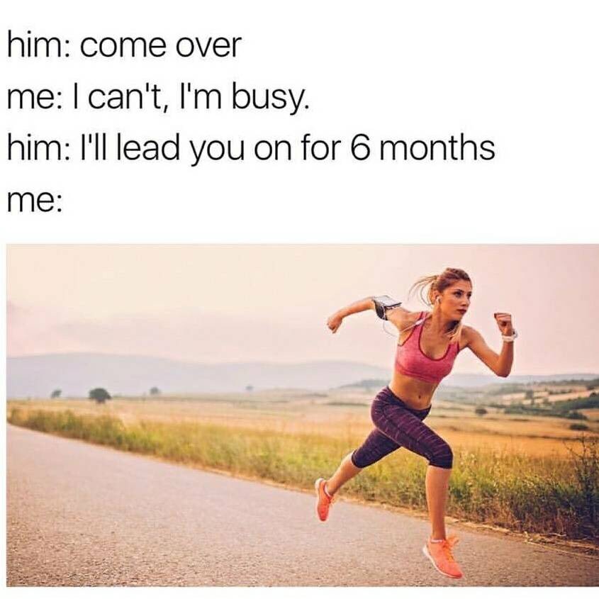 memes about single people - him come over me I can't, I'm busy. him I'll lead you on for 6 months me