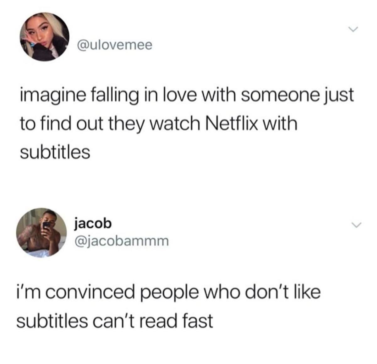 netflix subtitles meme - imagine falling in love with someone just to find out they watch Netflix with subtitles jacob i'm convinced people who don't subtitles can't read fast