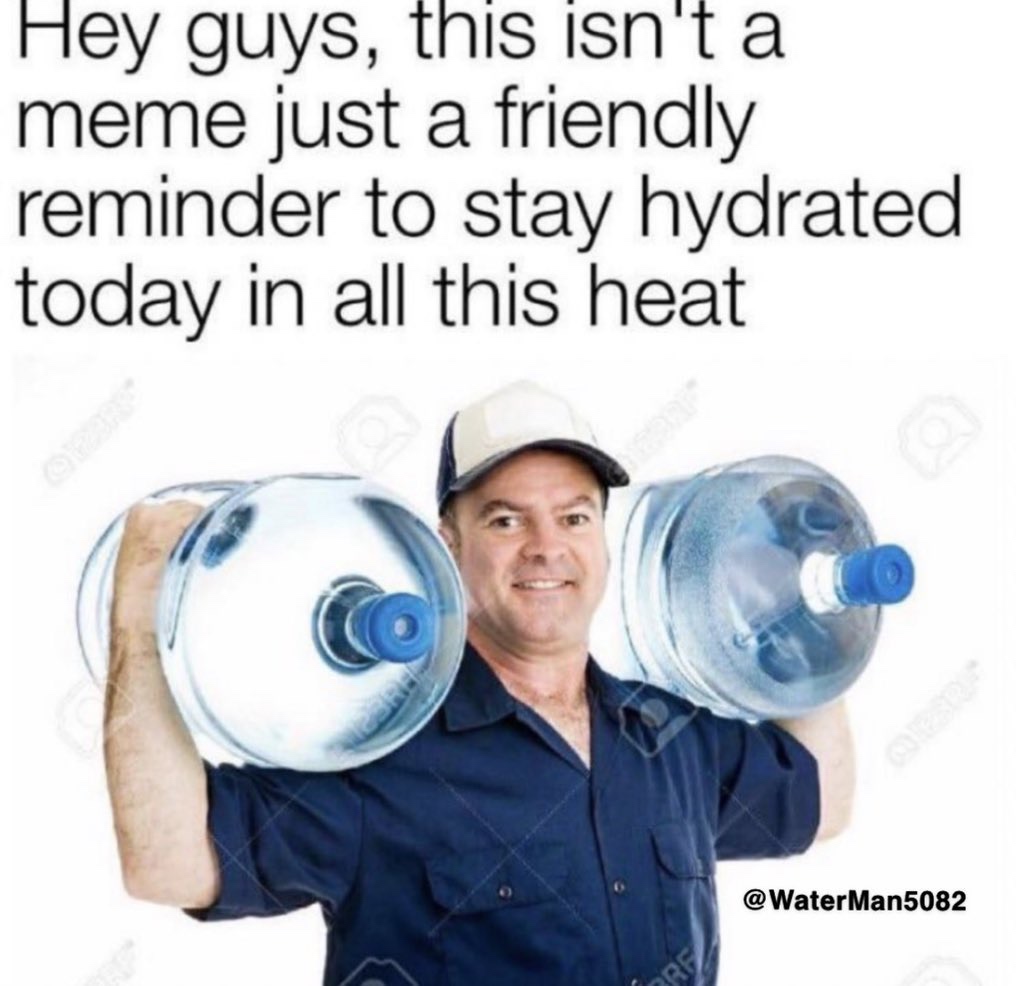 stay hydrated meme - Hey guys, this isn't a meme just a friendly reminder to stay hydrated today in all this heat Man5082