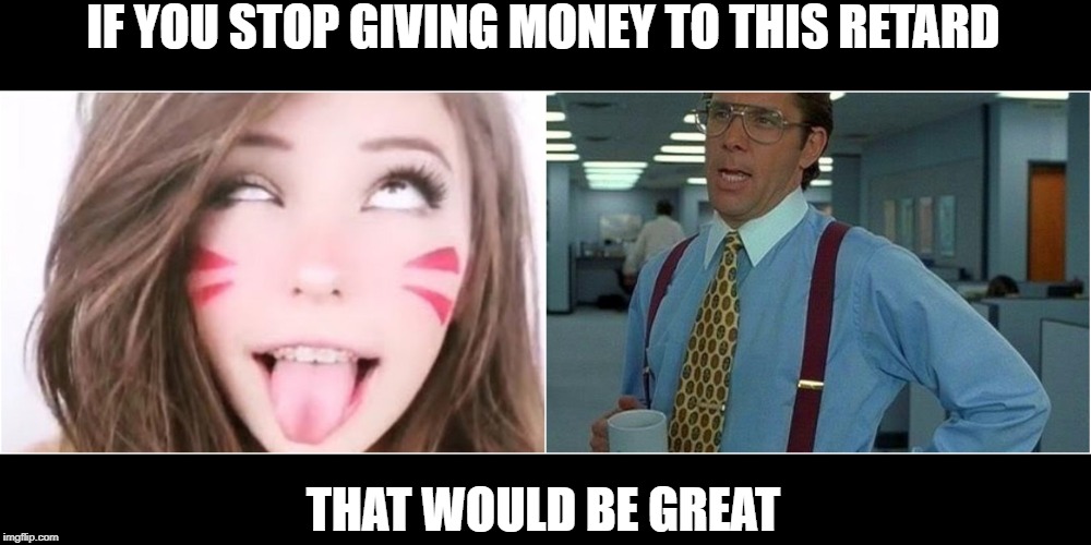 belle delphine meme - If You Stop Giving Money To This Retard That Would Be Great imgflip.com