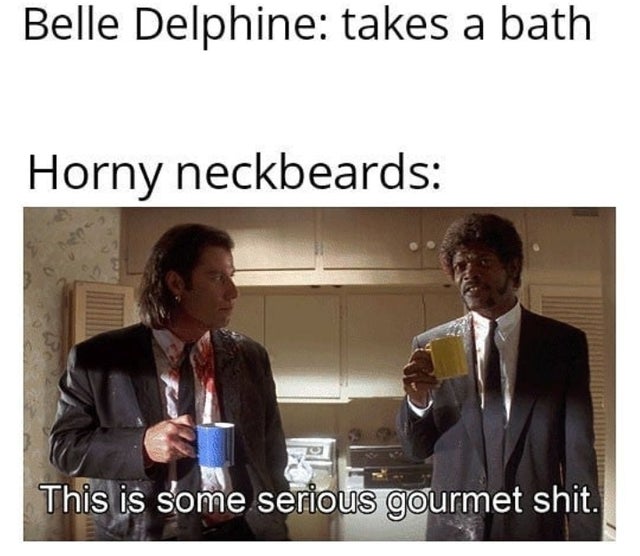 wholesome mom memes - Belle Delphine takes a bath Horny neckbeards This is some serious gourmet shit.