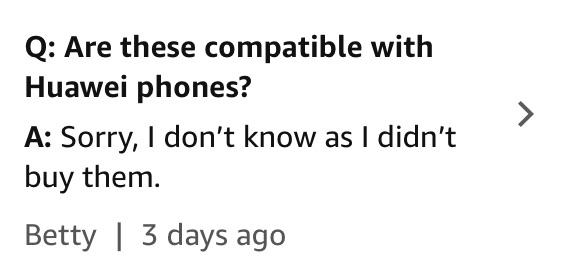 number - Q Are these compatible with Huawei phones? A Sorry, I don't know as I didn't buy them. Betty | 3 days ago