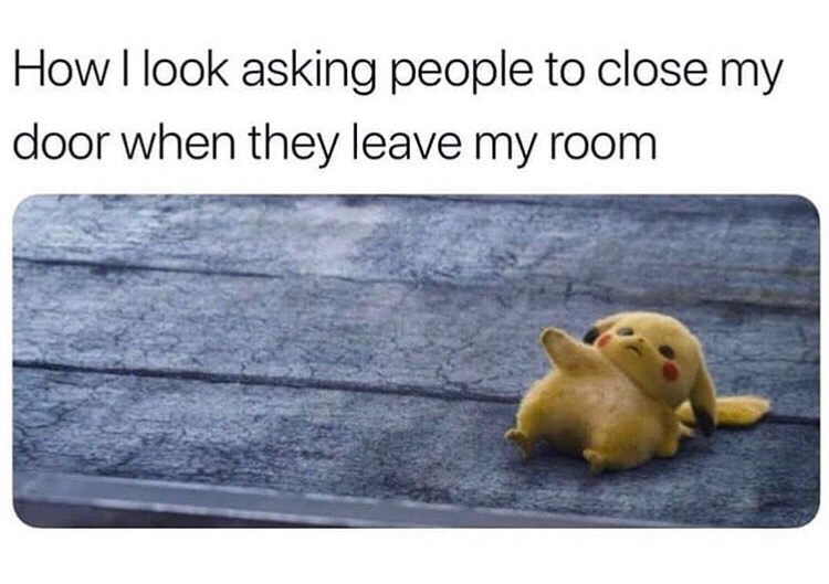 Pikachu - How I look asking people to close my door when they leave my room