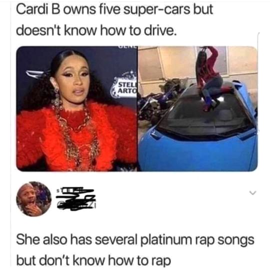 cardi b super car meme - Cardi B owns five supercars but doesn't know how to drive. Stel Artc She also has several platinum rap songs but don't know how to rap