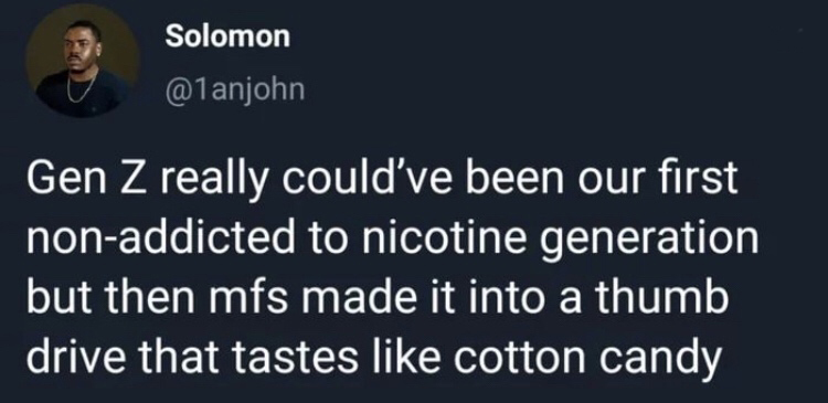 presentation - Solomon Gen Z really could've been our first nonaddicted to nicotine generation but then mfs made it into a thumb drive that tastes cotton candy