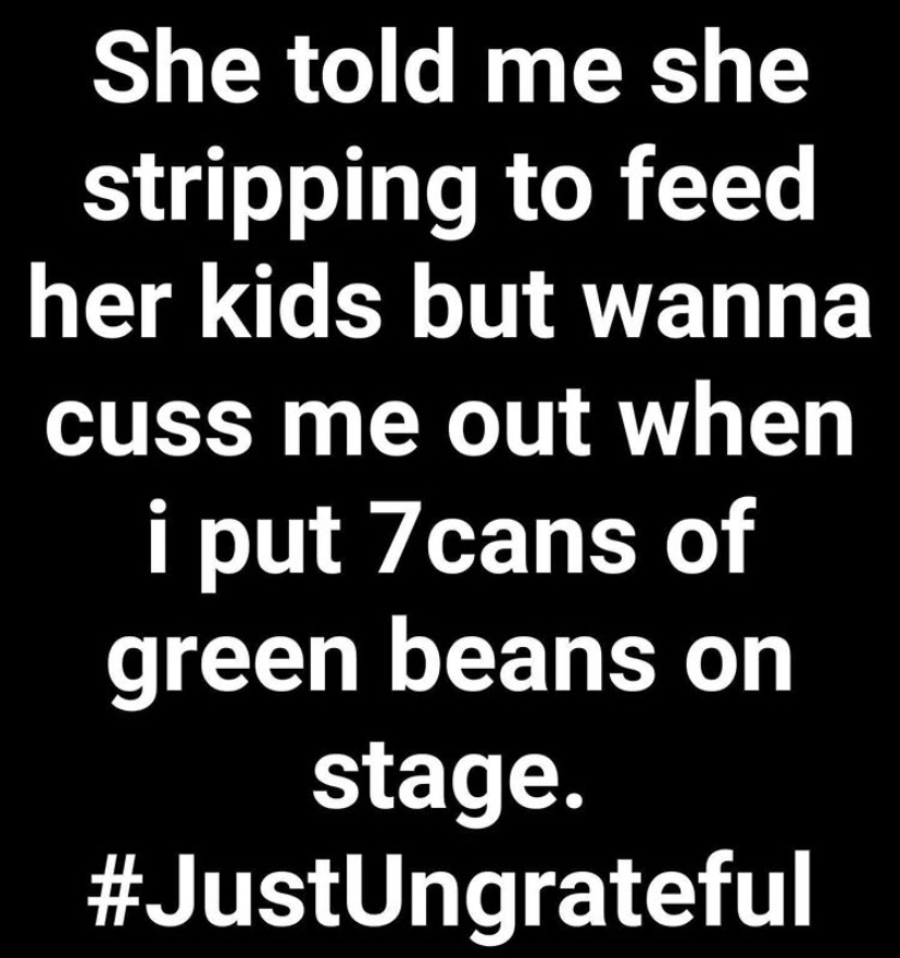 angle - She told me she stripping to feed her kids but wanna cuss me out when i put 7cans of green beans on stage.